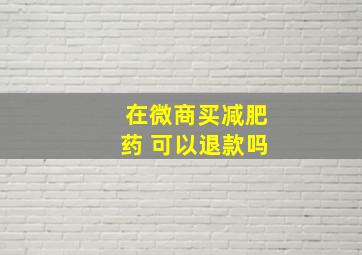 在微商买减肥药 可以退款吗